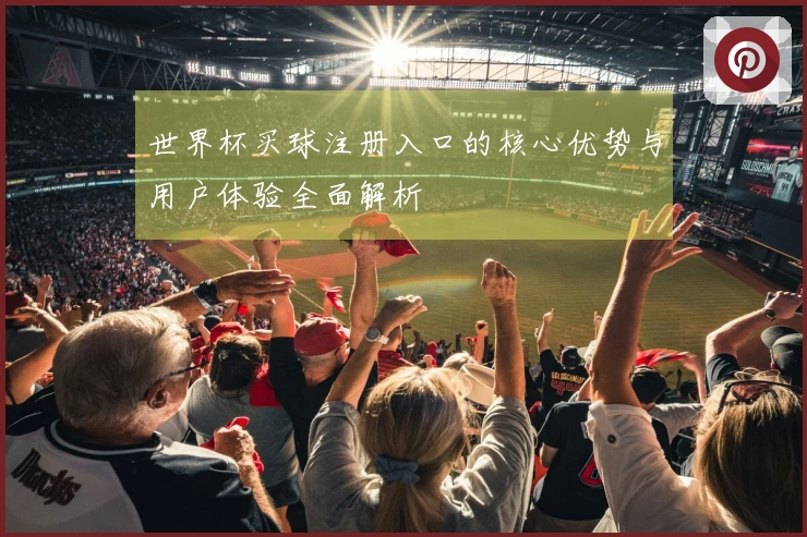 世界杯买球注册入口的核心优势与用户体验全面解析