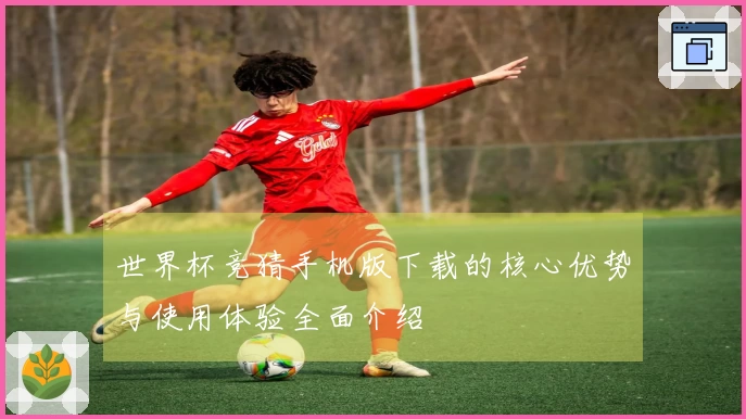 世界杯竞猜手机版下载的核心优势与使用体验全面介绍