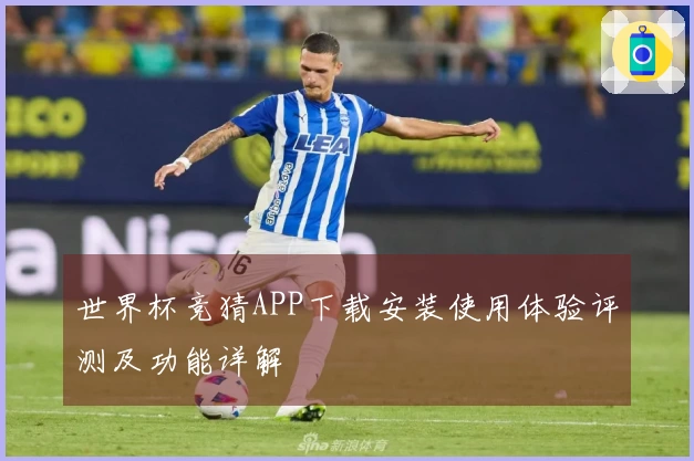 世界杯竞猜APP下载安装使用体验评测及功能详解