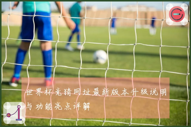 世界杯竞猜网址最新版本升级说明与功能亮点详解