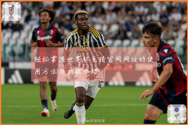 轻松掌握世界杯竞猜官网网址的使用方法与功能介绍